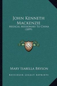 Cover image for John Kenneth MacKenzie: Medical Missionary to China (1899)