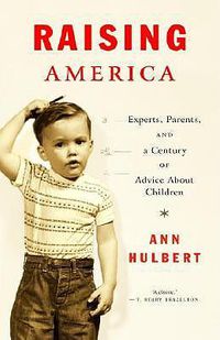 Cover image for Raising America: Experts, Parents, and a Century of Advice About Children