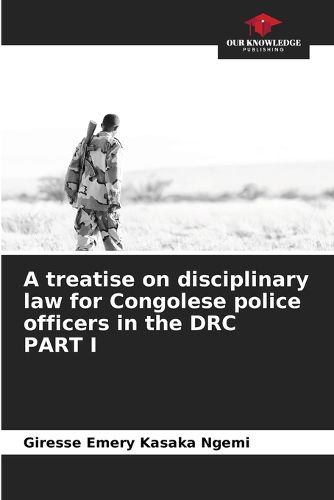 Cover image for A treatise on disciplinary law for Congolese police officers in the DRC PART I