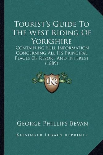 Tourist's Guide to the West Riding of Yorkshire: Containing Full Information Concerning All Its Principal Places of Resort and Interest (1889)