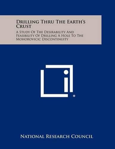 Cover image for Drilling Thru the Earth's Crust: A Study of the Desirability and Feasibility of Drilling a Hole to the Mohorovicic Discontinuity