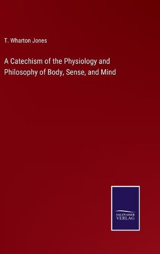 Cover image for A Catechism of the Physiology and Philosophy of Body, Sense, and Mind
