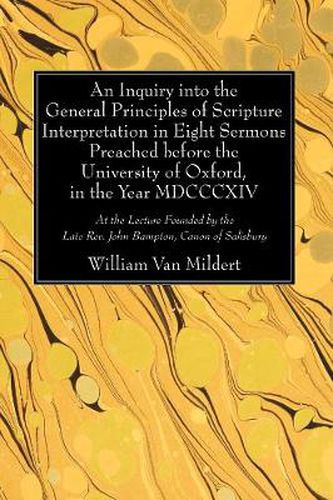 An Inquiry Into the General Principles of Scripture Interpretation in Eight Sermons Preached Before the University of Oxford, in the Year 1814: At the Lecture Founded by the Late Rev. John Bampton, Canon of Salisbury