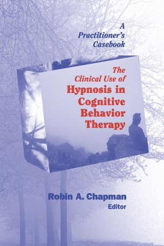 Cover image for The Clinical Use of Hypnosis in Cognitive Behavior Therapy: A Practitioner's Casebook