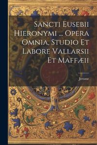 Cover image for Sancti Eusebii Hieronymi ... Opera Omnia, Studio Et Labore Vallarsii Et Maffaeii