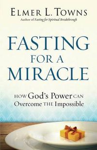 Cover image for Fasting for a Miracle - How God"s Power Can Overcome the Impossible