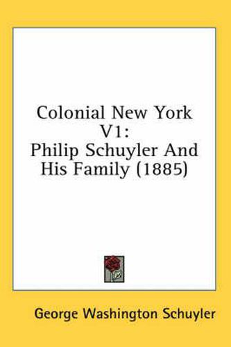 Colonial New York V1: Philip Schuyler and His Family (1885)