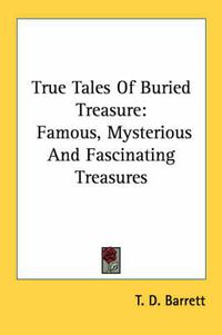 Cover image for True Tales of Buried Treasure: Famous, Mysterious and Fascinating Treasures