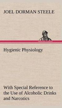 Cover image for Hygienic Physiology: with Special Reference to the Use of Alcoholic Drinks and Narcotics