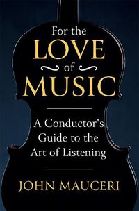 Cover image for For the Love of Music: A Conductor's Guide to the Art of Listening