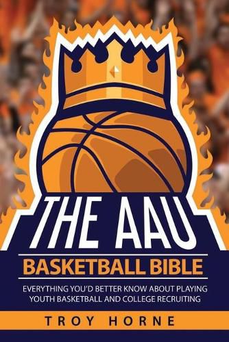 Cover image for The AAU Basketball Bible: Everything You'd Better Know About Playing Youth Basketball And College Recruiting