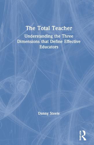 Cover image for The Total Teacher: Understanding the Three Dimensions that Define Effective Educators