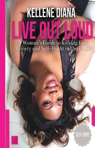 Cover image for Live Out Loud: A Woman's Guide to Kicking Fear, Anxiety and Self -Doubt in the FACE!