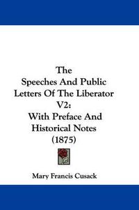 Cover image for The Speeches and Public Letters of the Liberator V2: With Preface and Historical Notes (1875)