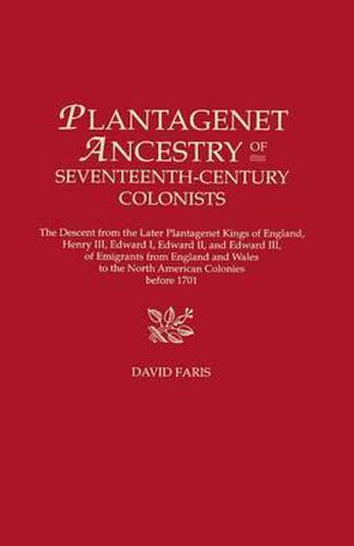 Plantagenet Ancestry of Seventeenth-Century Colonists: The Descent from the Later Plantagenet Kings of England, Henry III, Edward I, Edward II, and Edward III, of Emigrants from England and Wales to the North American Colonies before 1701