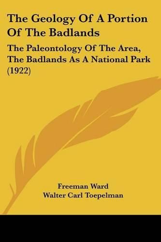 Cover image for The Geology of a Portion of the Badlands: The Paleontology of the Area, the Badlands as a National Park (1922)