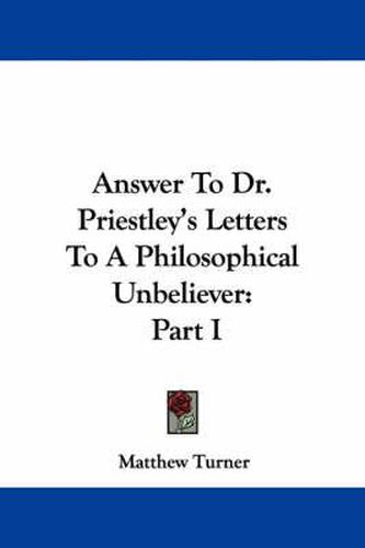 Answer to Dr. Priestley's Letters to a Philosophical Unbeliever: Part I