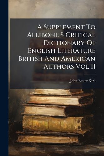 Cover image for A Supplement to Allibone S Critical Dictionary of English Literature British and American Authors Vol II