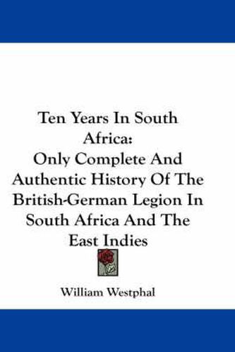 Cover image for Ten Years in South Africa: Only Complete and Authentic History of the British-German Legion in South Africa and the East Indies