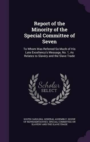 Cover image for Report of the Minority of the Special Committee of Seven: To Whom Was Referred So Much of His Late Excellency's Message, No. 1, as Relates to Slavery and the Slave Trade