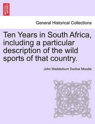 Cover image for Ten Years in South Africa, Including a Particular Description of the Wild Sports of That Country. Vol. II