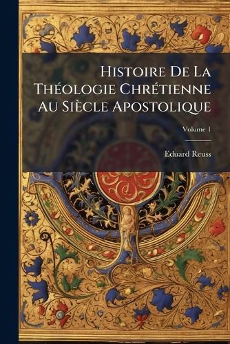 Cover image for Histoire de La Th Ologie Chr Tienne Au Si Cle Apostolique, Volume 1