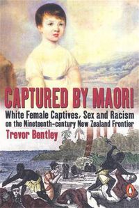 Cover image for Captured By Maori: White female Captives, Sex & Racism On The NineteenthCentury New Zealand frontier