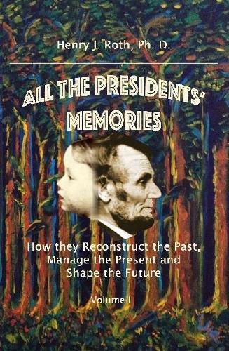 All the Presidents' Memories: How They Reconstruct the Past, Manage the Present and Shape the Future, Volume I