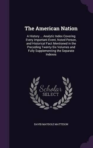 Cover image for The American Nation: A History ... Analytic Index Covering Every Important Event, Noted Person, and Historical Fact Mentioned in the Preceding Twenty-Six Volumes and Fully Supplementing the Separate Indexes