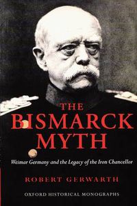 Cover image for The Bismarck Myth: Weimar Germany and the Legacy of the Iron Chancellor