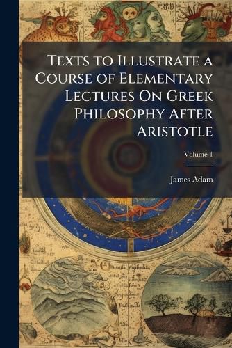 Cover image for Texts to Illustrate a Course of Elementary Lectures on Greek Philosophy After Aristotle, Volume 1