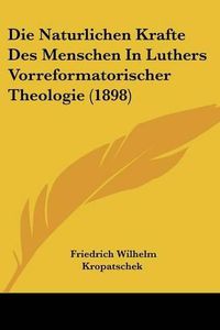 Cover image for Die Naturlichen Krafte Des Menschen in Luthers Vorreformatorischer Theologie (1898)