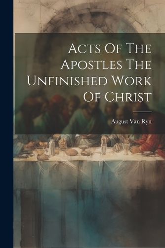 Cover image for Acts Of The Apostles The Unfinished Work Of Christ