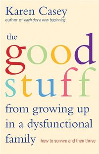 Cover image for The Good Stuff from Growing Up in a Dysfunctional Family: How to Survive and Then Thrive