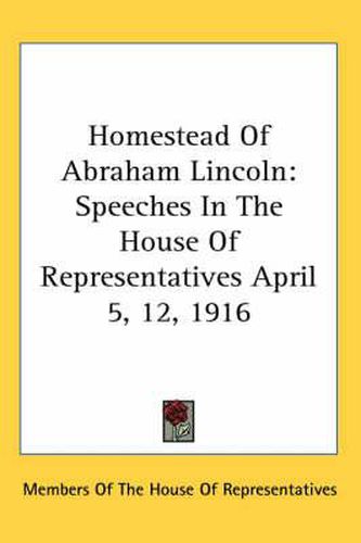 Cover image for Homestead of Abraham Lincoln: Speeches in the House of Representatives April 5, 12, 1916