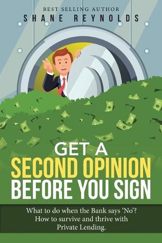 Cover image for Get a Second Opinion Before You Sign: What to Do When the Bank Says 'No' ? How to Survive and Thrive with Private Lending.