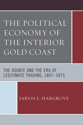 Cover image for The Political Economy of the Interior Gold Coast: The Asante and the Era of Legitimate Trading, 1807-1875