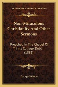 Cover image for Non-Miraculous Christianity and Other Sermons: Preached in the Chapel of Trinity College, Dublin (1881)