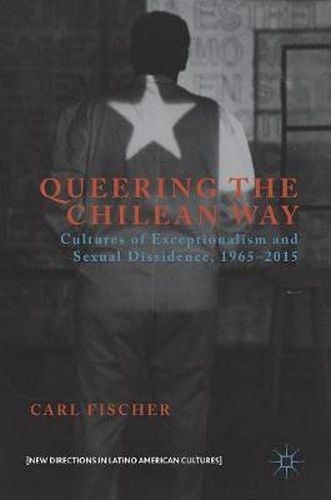 Cover image for Queering the Chilean Way: Cultures of Exceptionalism and Sexual Dissidence, 1965-2015