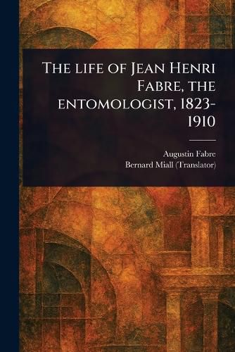 Cover image for The Life of Jean Henri Fabre, the Entomologist, 1823-1910