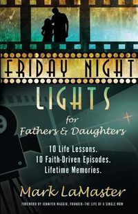 Cover image for Friday Night Lights for Fathers and Daughters: 10 Life Lessons. 10 Faith-Driven Episodes. Lifetime Memories.