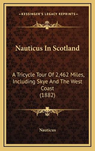 Cover image for Nauticus in Scotland: A Tricycle Tour of 2,462 Miles, Including Skye and the West Coast (1882)