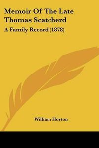 Cover image for Memoir of the Late Thomas Scatcherd: A Family Record (1878)