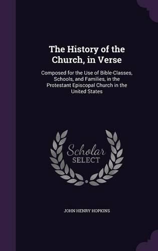 The History of the Church, in Verse: Composed for the Use of Bible-Classes, Schools, and Families, in the Protestant Episcopal Church in the United States