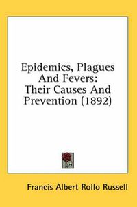 Cover image for Epidemics, Plagues and Fevers: Their Causes and Prevention (1892)