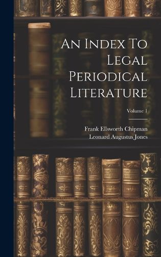 Cover image for An Index To Legal Periodical Literature; Volume 1