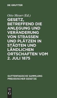 Cover image for Gesetz, Betreffend Die Anlegung Und Veranderung Von Strassen Und Platzen in Stadten Und Landlichen Ortschaften Vom 2. Juli 1875: Textausgabe Mit Anmerkungen Und Sachregister