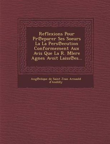 Cover image for Reflexions Pour PR Eparer Ses Soeurs La La Pers Ecution Conformement Aux Avis Que La R. Mlere Agnes Avoit Laiss Es...