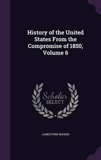 Cover image for History of the United States from the Compromise of 1850, Volume 6