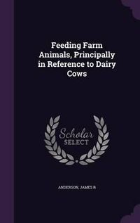 Cover image for Feeding Farm Animals, Principally in Reference to Dairy Cows